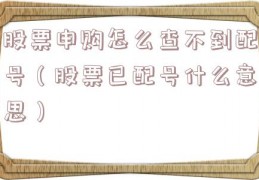 股票申购怎么查不到配号（股票已配号什么意思）