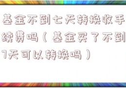 基金不到七天转换收手续费吗（基金买了不到7天可以转换吗）