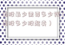 美股最少需要多少钱（美股多少股起卖）