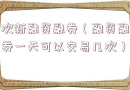 次新融资融券（融资融券一天可以交易几次）