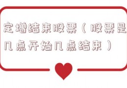 定增结束股票（股票是几点开始几点结束）