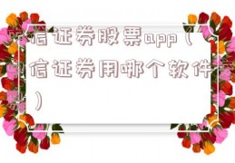 中信证券股票app（中信证券用哪个软件交易）