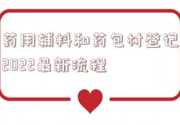 药用辅料和药包材登记2022最新流程