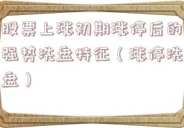 股票上涨初期涨停后的强势洗盘特征（涨停洗盘）