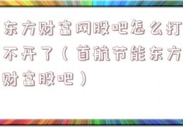 东方财富网股吧怎么打不开了（首航节能东方财富股吧）