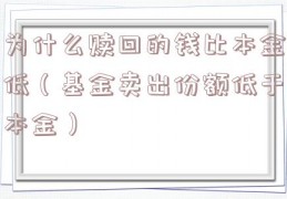为什么赎回的钱比本金低（基金卖出份额低于本金）