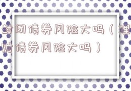 封闭债券风险大吗（理财债券风险大吗）