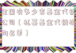 全国有多少家基金代销公司（私募基金代销机构名单）