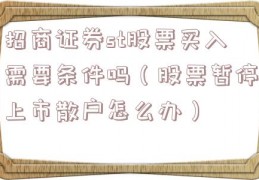 招商证券st股票买入需要条件吗（股票暂停上市散户怎么办）
