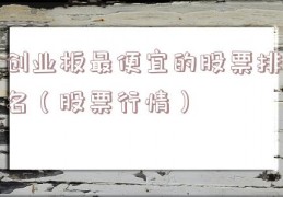 创业板最便宜的股票排名（股票行情）