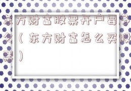 东方财富股票开户要多久（东方财富怎么买股票）