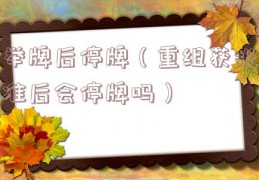 举牌后停牌（重组获批准后会停牌吗）