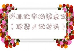 怎样抓住市场热点做龙头（股票只做龙头）