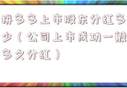拼多多上市股东分红多少（公司上市成功一般多久分红）