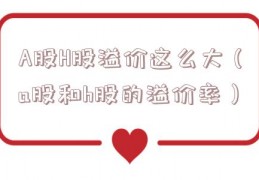 A股H股溢价这么大（a股和h股的溢价率）