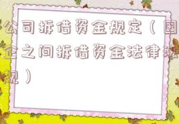 公司拆借资金规定（国企之间拆借资金法律法规）