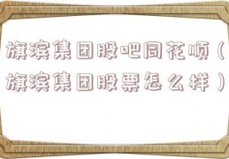 旗滨集团股吧同花顺（旗滨集团股票怎么样）