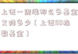 上证一周涨那么多基金又降多少（上证50指数基金）
