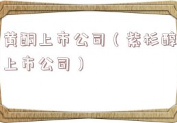 黄酮上市公司（紫杉醇上市公司）