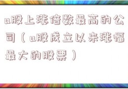 a股上涨倍数最高的公司（a股成立以来涨幅最大的股票）
