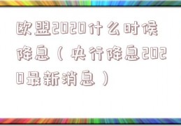 欧盟2020什么时候降息（央行降息2020最新消息）