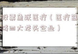 股票鱼跃医疗（医疗器械四大龙头企业）