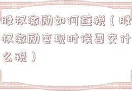 股权激励如何避税（股权激励套现时候要交什么税）