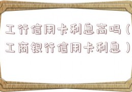 工行信用卡利息高吗（工商银行信用卡利息）