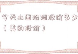 今天山西汾酒股价多少（美的股价）