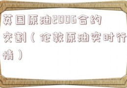 英国原油2006合约交割（伦敦原油实时行情）