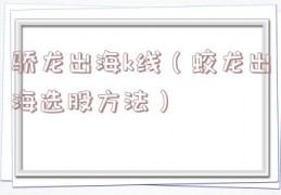 骄龙出海k线（蛟龙出海选股方法）