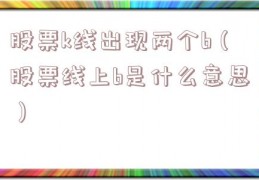 股票k线出现两个b（股票线上b是什么意思）