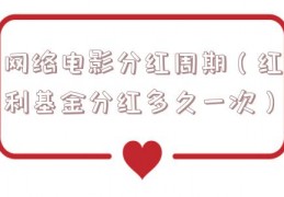 网络电影分红周期（红利基金分红多久一次）