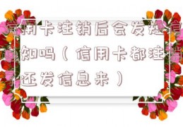 信用卡注销后会发短信通知吗（信用卡都注销了还发信息来）