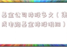 基金公司持股多久（集成电路基金持股明细）