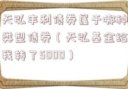 天弘丰利债券属于哪种类型债券（天弘基金给我转了5000）