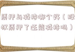 质押与减持哪个好（股权质押了还能减持吗）