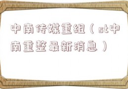 中南传媒重组（st中南重整最新消息）