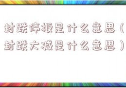封跌停板是什么意思（封跌大减是什么意思）