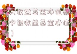 普天收益基金净值情况（中银收益基金净值查询）