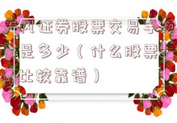 天风证券股票交易手续费是多少（什么股票app比较靠谱）