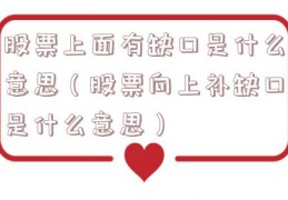 股票上面有缺口是什么意思（股票向上补缺口是什么意思）