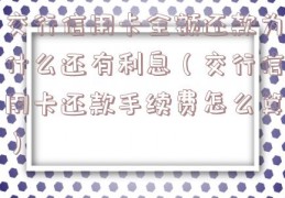 交行信用卡全额还款为什么还有利息（交行信用卡还款手续费怎么算）