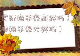 实际换手率高好吗（顶部换手率大好吗）