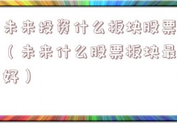 未来投资什么板块股票（未来什么股票板块最好）