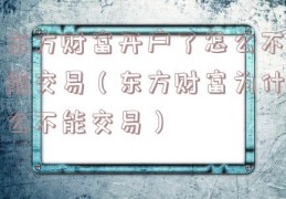 东方财富开户了怎么不能交易（东方财富为什么不能交易）