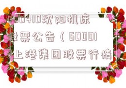 000410沈阳机床股票公告（600018上港集团股票行情）