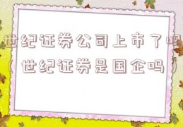 世纪证券公司上市了吗（世纪证券是国企吗）