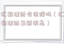 汇鼎理财有保障吗（汇鼎理财最新消息）