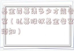 基金要募集多少才能备案（私募股权基金备案须知）